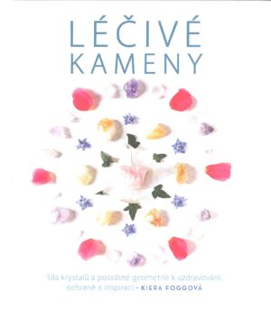 Léčivé kameny - Síla krystalů a posvátné geometrie k uzdravování, ochraně a inspiraci